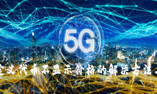 TP钱包自定义代币不显示价格的解决方法与常见问题