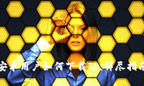 安卓用户如何下载TP：详尽指南