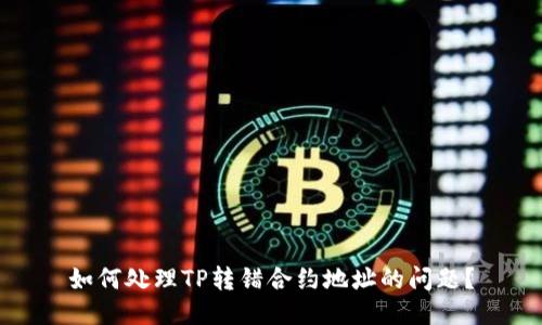 如何处理TP转错合约地址的问题？